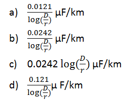 For the given configuration in the line capacitance is 0.0242/logD/r F/km