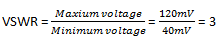 The voltage standing wave ratio (VSWR) is 3 for maximum & minimum value